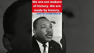 MARTIN LUTHER KING JR : We are not makers of history. We are made by history.