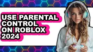 How to Use Parental Control on Roblox 2024 - Full Guide