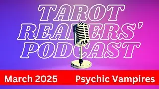 Tarot Readers' Podcast - Psychic Vampires&nbsp;-&nbsp;March 2025