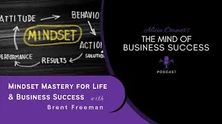 Mindset Mastery for Life & Business Success with Brent Freeman | The Mind of Business Success