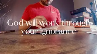 God Will Work Through Your Ignorance