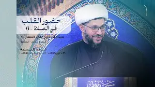 كلمة الجمعة | حضور القلب -6 | سماحة الشيخ علي المسترشد | الجمعة 31 أكتوبر 2025م