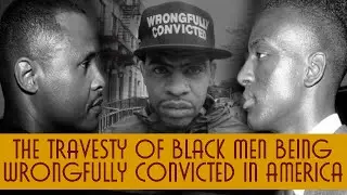 The Travesty Of Black Men Being Wrongfully Convicted In America