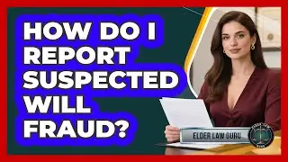 How Do I Report Suspected Will Fraud?