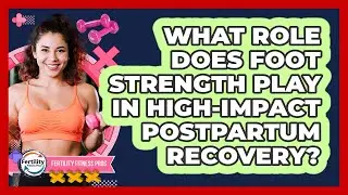 What Role Does Foot Strength Play In High-impact Postpartum Recovery? - Fertility Fitness Pro