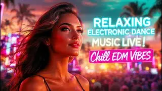 Relaxing Electronic Dance Music Live | Chill EDM Vibes