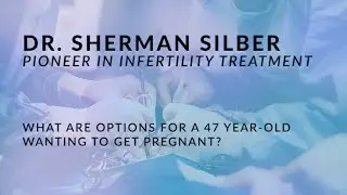 Dr. Sherman Silber - Options for 47 year old