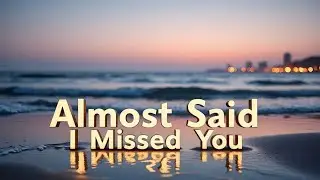 Almost Said I Missed You (Original)