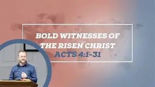Bold Witnesses of the Risen Christ (Acts 4:1-31)