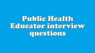 Public Health Educator interview questions