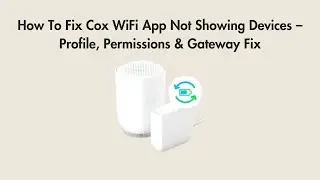 How To Fix Cox WiFi App Not Showing Devices &ndash; Profile, Permissions & Gateway Fix