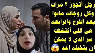 رجل أتجوز ٣ مرات وكل زوجاته بيموتوا بعد الفرح والرابعه هى اللى أكتشفت سر لا يمكن أن يتخيله أحد 😱