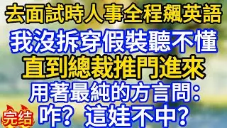 去面試時人事全程飆英語，我沒拆穿假裝聽不懂，直到總裁推門進來，用著最純的方言問：咋？這娃不中？