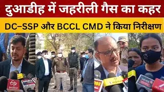 दुआडीह में जहरीली गैस का कहर, DC&ndash;SSP और BCCL CMD ने किया निरीक्षण , प्रभावितों की शिफ्टिंग तेज