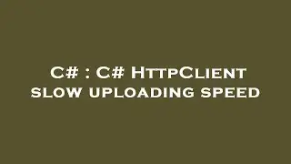 C# : C# HttpClient slow uploading speed
