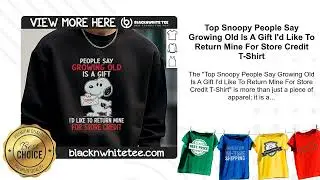 Top Snoopy People Say Growing Old Is A Gift I'd Like To Return Mine For Store Credit T-Shirt