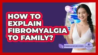 How to explain fibromyalgia to family?