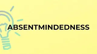 What is the meaning of the word ABSENTMINDEDNESS?