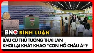 Cuộc bầu cử quyết định số phận Thái Lan Vươn lên hay bị bỏ lại phía sau | Bình luận Quốc tế