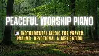 Peaceful Worship Piano | Instrumental Music for Prayer, Psalms, Devotional & Meditation