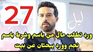 #مسلسل_ليل احداث الحلقه 27/ورد تطلب مال من باسم