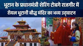 भूटान के प्रधानमंत्री ने किया राजगीर में रॉयल भूटानी बौद्ध मंदिर का भव्य उद्घाटन | Nalanda News