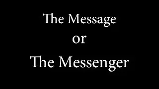 More Important: The Message or The Messenger?
