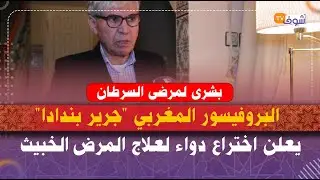 بشرى لمرضى السرطان.. البروفيسور المغربي 'جرير بندادا' يعلن اختراع دواء لعلاج المرض الخبيث