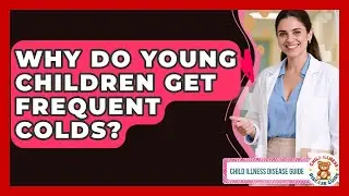 Why Do Young Children Get Frequent Colds? - Child Illness Disease Guide