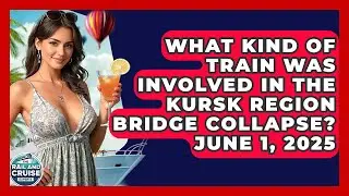 What Kind of Train Was Involved in the Kursk Region Bridge Collapse? June 1, 2025