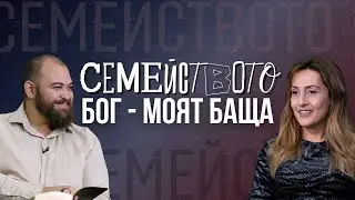 СЕМЕЙСТВОТО | БОГ - МОЯТ БАЩА | Пастор Георги и Пастор Полина Хазърбасанови