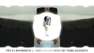 Y&ecirc;u 5 ( Rhymastic ) - Deep House remix by T&ugrave;ng Acoustic