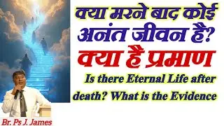 अनन्त जीवन का प्रमाण क्या है ? What is Evidence of Eternal Life ? (by -Br. Ps J. James)