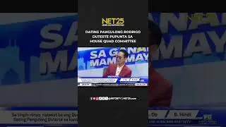 DATING PANGULONG RODRIGO DUTERTE PUPUNTA SA HOUSE QUAD COMMITEE
