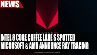 Intel 8 Core Coffee Lake S Spotted | Microsoft & AMD Announce Ray Tracing