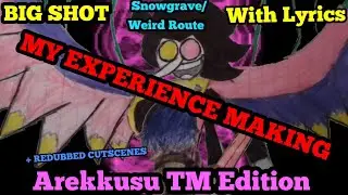 My Experience Making BIG SHOT SNOWGRAVE/WEIRD ROUTE WITH LYRICS AREKKUSU TM EDITION