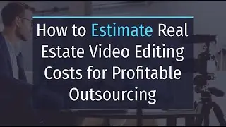 How to Estimate Real Estate Video Editing Costs for Profitable Outsourcing