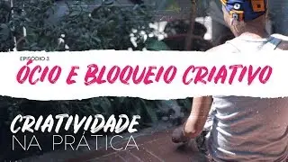 Criatividade na Prática | EP 3: Ócio e bloqueio criativo