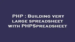 PHP : Building very large spreadsheet with PHPSpreadsheet