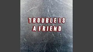 Trouble Is a Friend