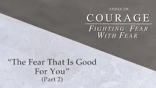 Fighting Fear with Fear: The Fear That Is Good For You (Part 2)
