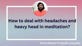 How to deal with headaches and heavy head in meditation? || By Gudakesha Grand Master Prabodh || GMP