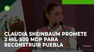Claudia Sheinbaum promete 2 mil 500 mdp para reconstruir Puebla