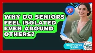 Why Do Seniors Feel Isolated Even Around Others? - Daily Steps to Health For Seniors