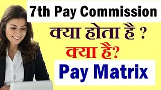 7th Pay Commission क्या होता है ? | क्या है Pay Matrix ? | जिससे सरकारी कर्मियों की बढ़ेगी सैलरी ?