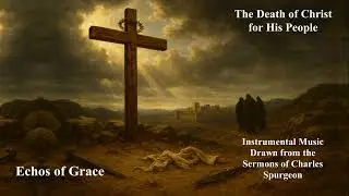 Echoes of Grace | The Death of Christ for His People—Music Inspired by Spurgeon Sermons