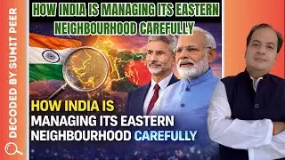 How India Is Managing Its Eastern Neighbourhood Carefully || SUMIT PEER DECODED