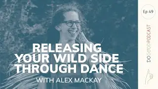 Do Good #49 Alex Mackay (5Rhythms teacher) on releasing your wild side through dance