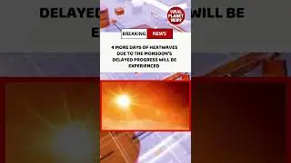 4 MORE DAYS OF HEATWAVES DUE TO MONSOON'S DELAYED PROGRESS WILL BE EXPERIENCED