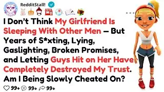 I Don’t Think My Girlfriend Is Sleeping With Other Men — But Years of S*xting, Lying, Gaslighting,